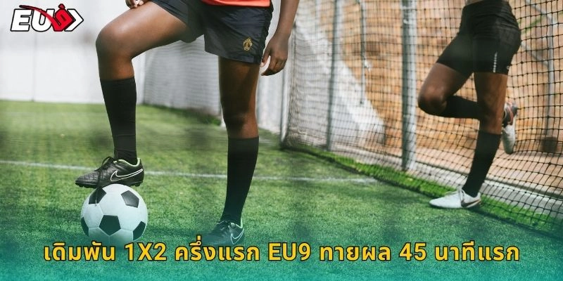 เดิมพัน 1X2 ครึ่งแรก EU9 ทายผล 45 นาทีแรก