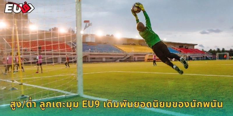สูง/ต่ำ ลูกเตะมุม EU9 เดิมพันยอดนิยมของนักพนัน