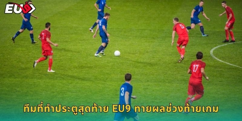 ทีมที่ทำประตูสุดท้าย EU9 ทายผลช่วงท้ายเกม