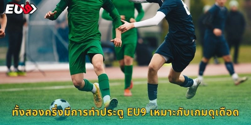 ทั้งสองครึ่งมีการทำประตู EU9 เหมาะกับเกมดุเดือด